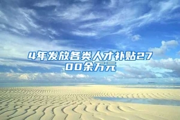 4年发放各类人才补贴2700余万元