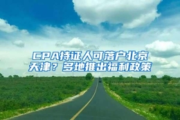 CPA持证人可落户北京天津？多地推出福利政策