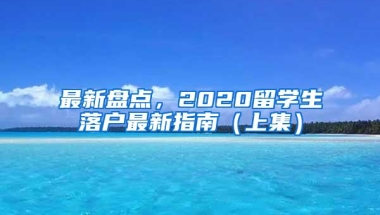 最新盘点，2020留学生落户最新指南（上集）