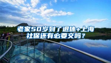 老家50岁到了退休+上海社保还有必要交吗？