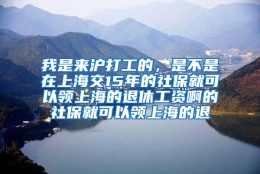 我是来沪打工的，是不是在上海交15年的社保就可以领上海的退休工资啊的社保就可以领上海的退