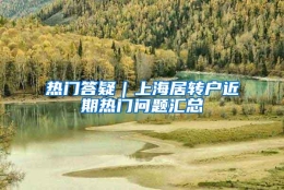 热门答疑｜上海居转户近期热门问题汇总