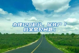 办理120积分、居转户「档案常见问题」