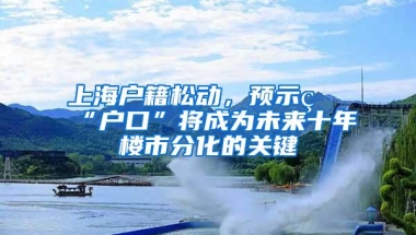 上海户籍松动，预示着“户口”将成为未来十年楼市分化的关键