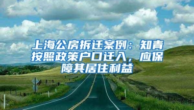 上海公房拆迁案例：知青按照政策户口迁入，应保障其居住利益