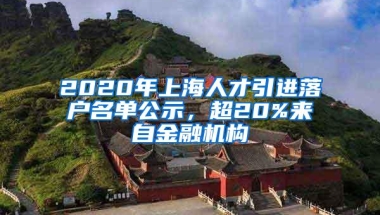 2020年上海人才引进落户名单公示，超20%来自金融机构