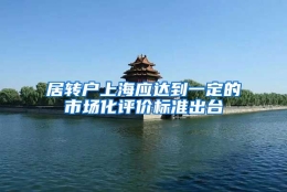 居转户上海应达到一定的市场化评价标准出台