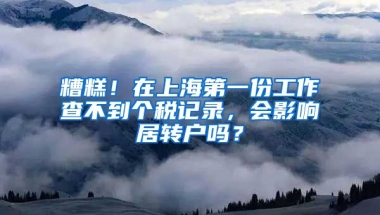 糟糕！在上海第一份工作查不到个税记录，会影响居转户吗？