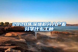 2020年深圳积分入户差分学什么工种