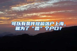 可以有条件提前落户上海，就为了“蹭”个户口？