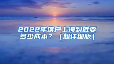 2022年落户上海到底要多少成本？（超详细版）