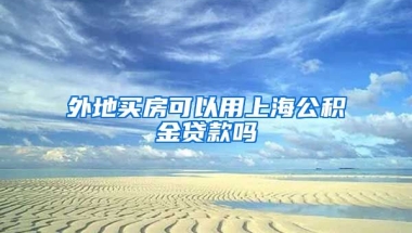 外地买房可以用上海公积金贷款吗