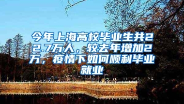 今年上海高校毕业生共22.7万人，较去年增加2万，疫情下如何顺利毕业就业