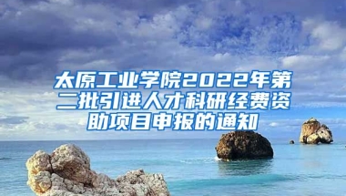 太原工业学院2022年第二批引进人才科研经费资助项目申报的通知