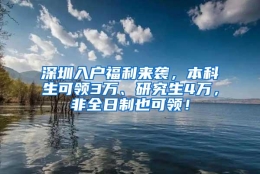 深圳入户福利来袭，本科生可领3万、研究生4万，非全日制也可领！