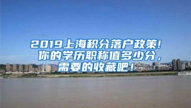 2019上海积分落户政策! 你的学历职称值多少分，需要的收藏吧！