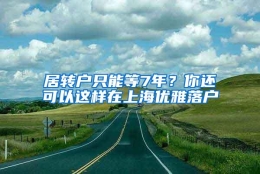 居转户只能等7年？你还可以这样在上海优雅落户