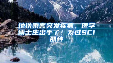 地铁乘客突发疾病，医学博士生出手了！发过SCI那种