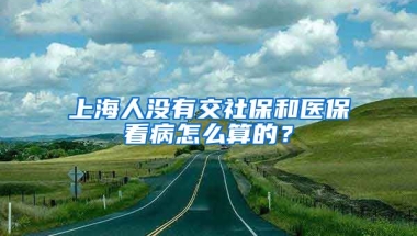 上海人没有交社保和医保看病怎么算的？