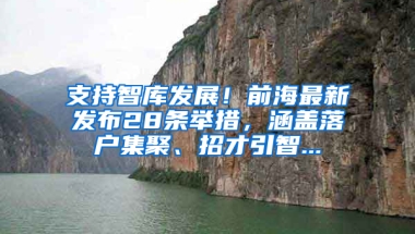 支持智库发展！前海最新发布28条举措，涵盖落户集聚、招才引智...