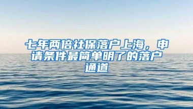 七年两倍社保落户上海，申请条件最简单明了的落户通道