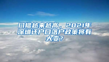 门槛越来越高，2021年深圳迁户口落户政策将有大变？