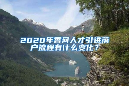 2020年香河人才引进落户流程有什么变化？