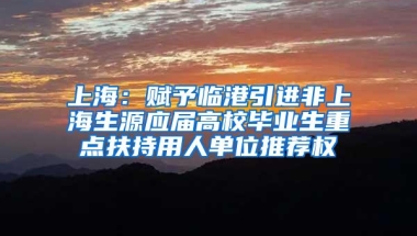 上海：赋予临港引进非上海生源应届高校毕业生重点扶持用人单位推荐权