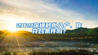 2021深圳秒批入户，你符合条件吗？