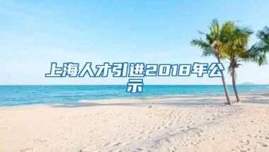 上海人才引进2018年公示