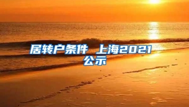 居转户条件 上海2021 公示