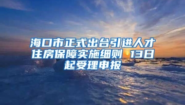 海口市正式出台引进人才住房保障实施细则 13日起受理申报