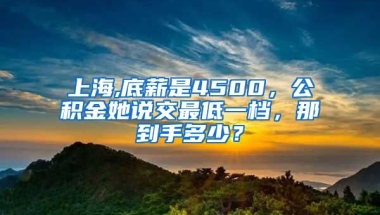 上海,底薪是4500，公积金她说交最低一档，那到手多少？