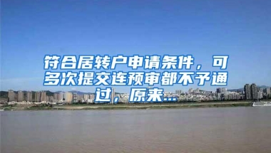 符合居转户申请条件，可多次提交连预审都不予通过，原来...