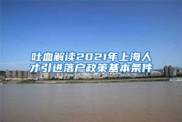 吐血解读2021年上海人才引进落户政策基本条件