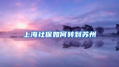 上海社保如何转到苏州