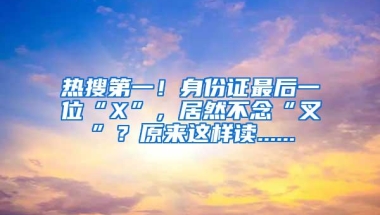 热搜第一！身份证最后一位“X”，居然不念“叉”？原来这样读......