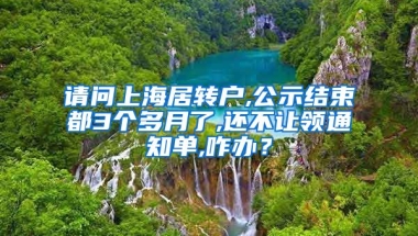 请问上海居转户,公示结束都3个多月了,还不让领通知单,咋办？