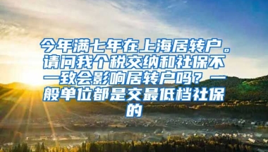 今年满七年在上海居转户。请问我个税交纳和社保不一致会影响居转户吗？一般单位都是交最低档社保的