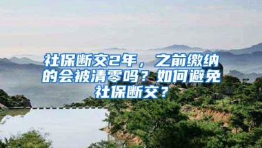 社保断交2年，之前缴纳的会被清零吗？如何避免社保断交？