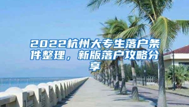 2022杭州大专生落户条件整理，新版落户攻略分享