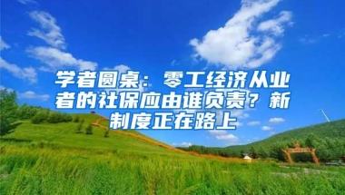 学者圆桌：零工经济从业者的社保应由谁负责？新制度正在路上