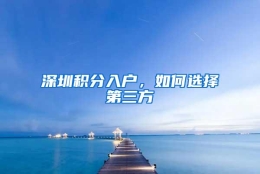 深圳积分入户，如何选择第三方