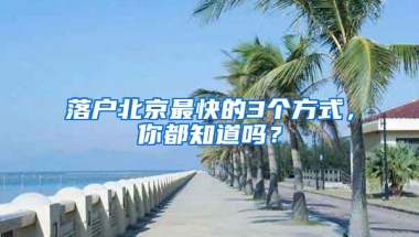 落户北京最快的3个方式，你都知道吗？