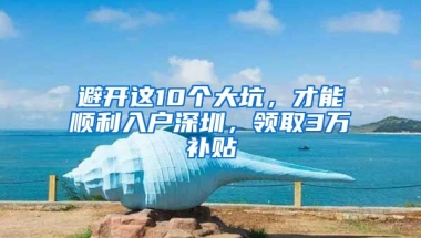 避开这10个大坑，才能顺利入户深圳，领取3万补贴