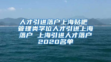 人才引进落户上海贴吧 管理类学位人才引进上海落户 上海引进人才落户2020名单