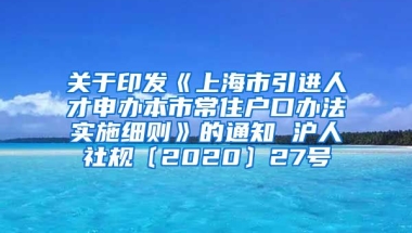 关于印发《上海市引进人才申办本市常住户口办法实施细则》的通知 沪人社规〔2020〕27号