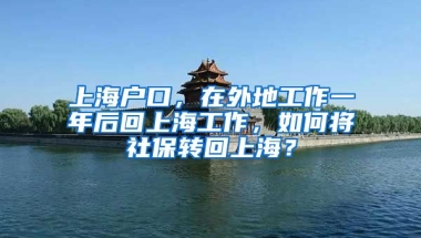 上海户口，在外地工作一年后回上海工作，如何将社保转回上海？