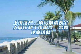 上海落户，填写申请表个人简历和工作单位，需要注意这些