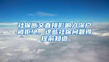 社保断交直接影响入深户被拒绝，这些社保问题得提前知道